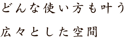 どんな使い方も叶う広々とした空間