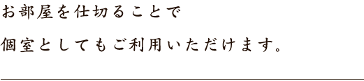 お部屋を仕切ることで個室としてもご利用いただけます