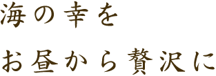 海の幸をお昼から贅沢に