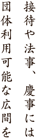 接待や法事、慶事には団体様でもご利用可能な広間を